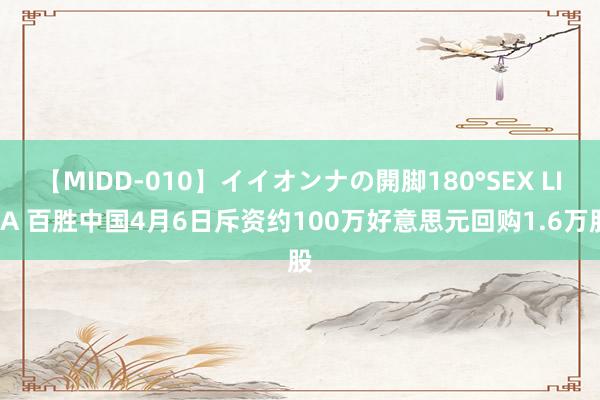 【MIDD-010】イイオンナの開脚180°SEX LISA 百胜中国4月6日斥资约100万好意思元回购1.6万股