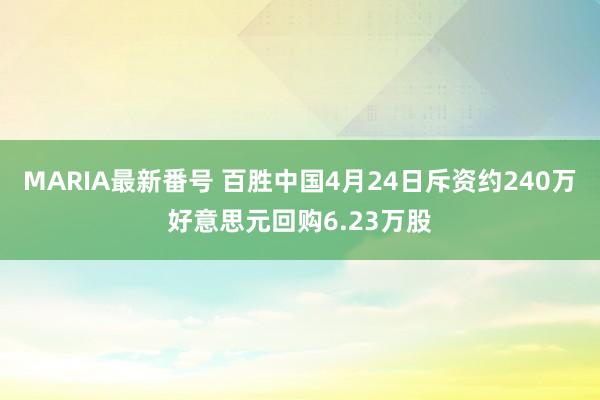 MARIA最新番号 百胜中国4月24日斥资约240万好意思元回购6.23万股