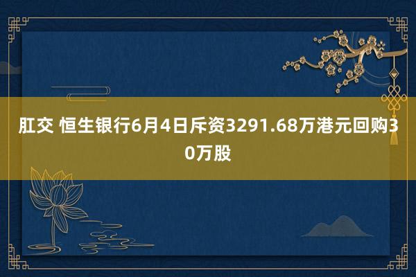 肛交 恒生银行6月4日斥资3291.68万港元回购30万股