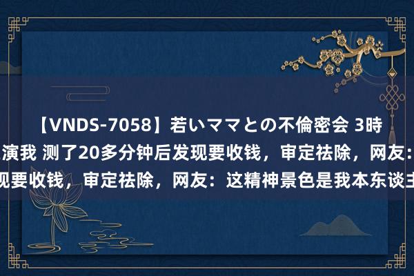 【VNDS-7058】若いママとの不倫密会 3時間 阮经天测mbti仿佛在演我 测了20多分钟后发现要收钱，审定祛除，网友：这精神景色是我本东谈主了