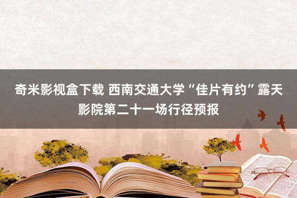 奇米影视盒下载 西南交通大学“佳片有约”露天影院第二十一场行径预报